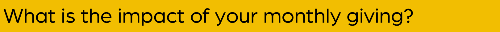 What is the impact of your monthly giving What is the impact of your monthly giving?
