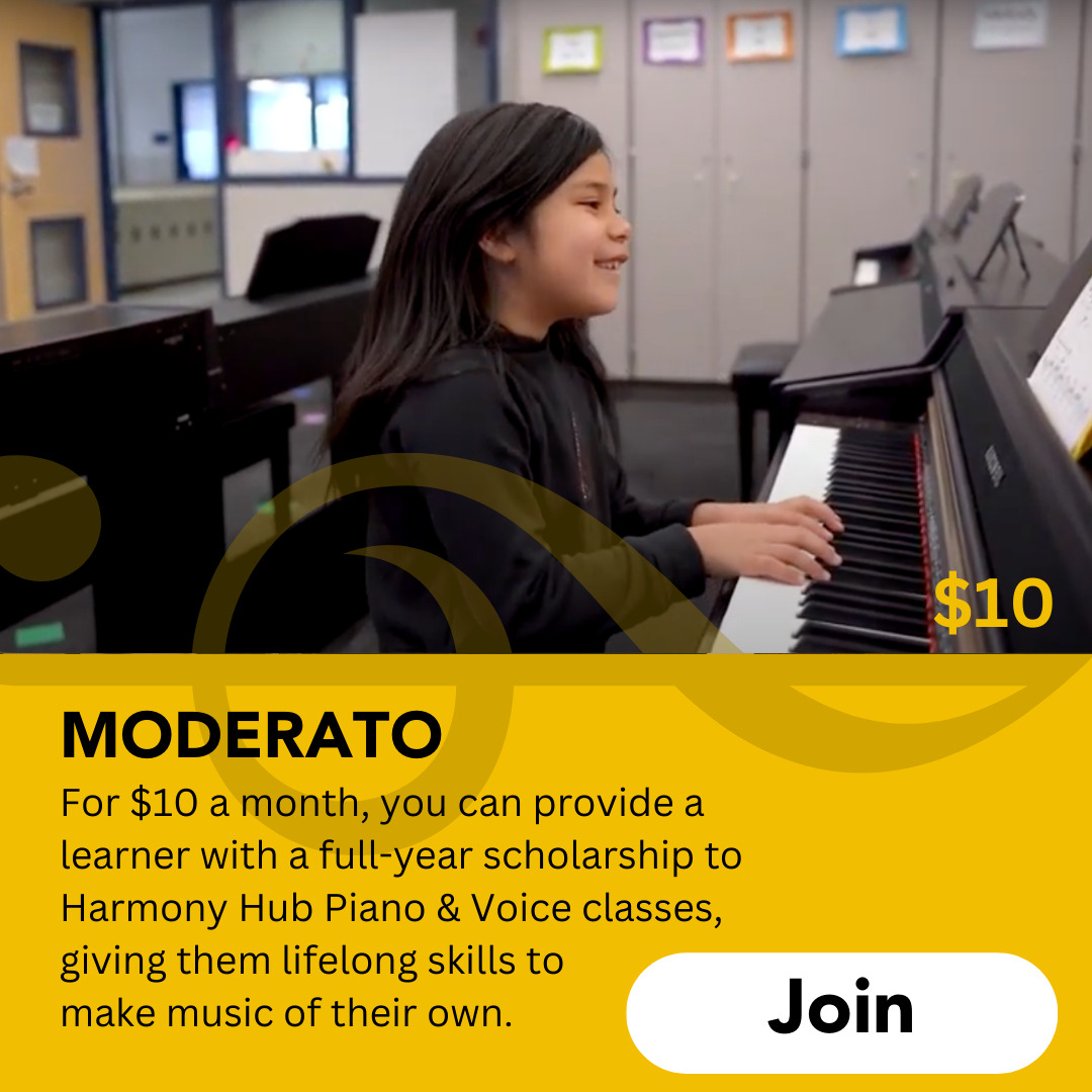 Moderato: For $10 a month, you can provide a learner with a full-year scholarship to Harmony Hub Piano & Voice classes, giving them lifelong skills to make music of their own. Click to join!